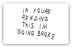 If You're Reading This I'm Going Broke